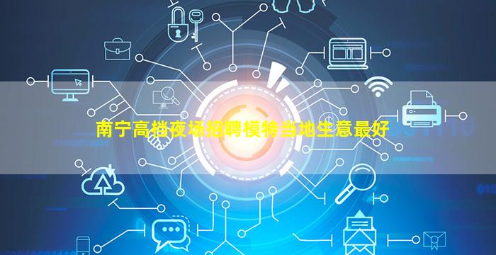 南宁高档夜场招聘模特当地生意最好