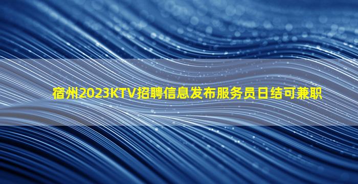 宿州2023KTV招聘信息发布服务员日结可兼职